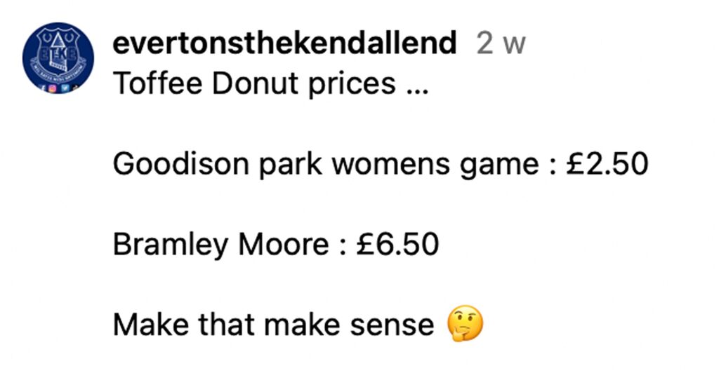 Social media comment on the post of Everton fans slam new Hill Dickinson Stadium prices as iconic blue toffee doughnuts jump from £2.50 at Goodison Park to £6.50 sparking outrage over matchday costs.
